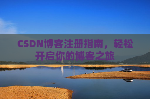 CSDN博客注册指南，轻松开启你的博客之旅